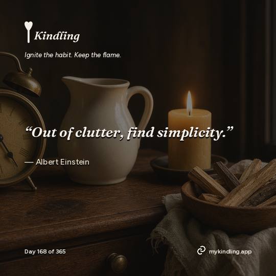 Albert Einstein — Kindling. “Out of clutter, find simplicity.”