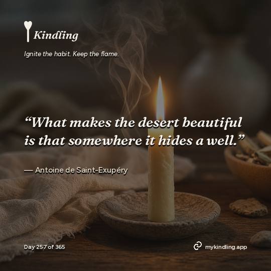 Antoine de Saint-Exupéry — Kindling. “What makes the desert beautiful is that somewhere it hides a well.”