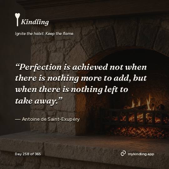 Antoine de Saint-Exupéry — Kindling. “Perfection is achieved not when there is nothing more to add, but when there is nothing left to take away.”