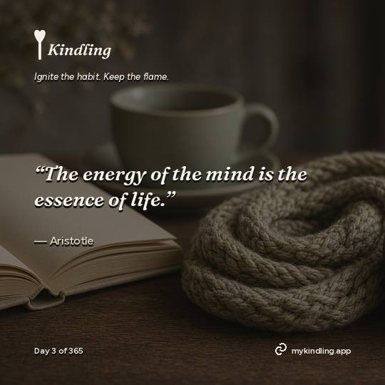 Aristotle — Kindling. “The energy of the mind is the essence of life.”