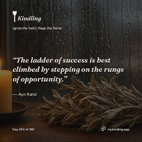 Ayn Rand — Kindling. “The ladder of success is best climbed by stepping on the rungs of opportunity.”