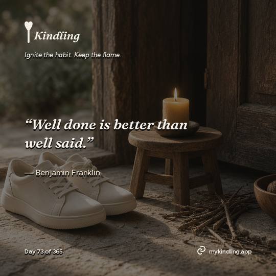 Benjamin Franklin — Kindling. “Well done is better than well said.”