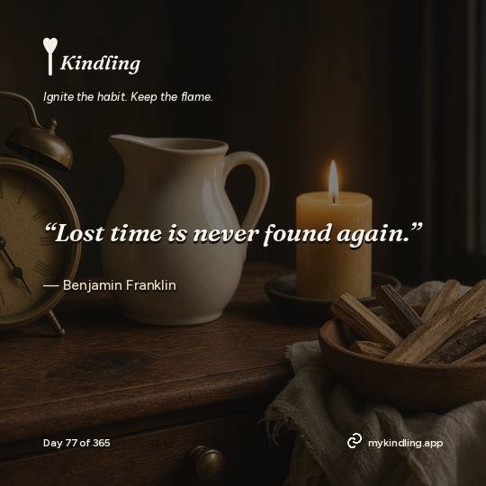 Benjamin Franklin — Kindling. “Lost time is never found again.”