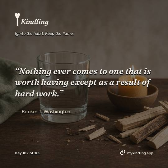 Booker T. Washington — Kindling. “Nothing ever comes to one that is worth having except as a result of hard work.”