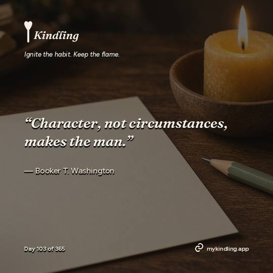Booker T. Washington — Kindling. “Character, not circumstances, makes the man.”