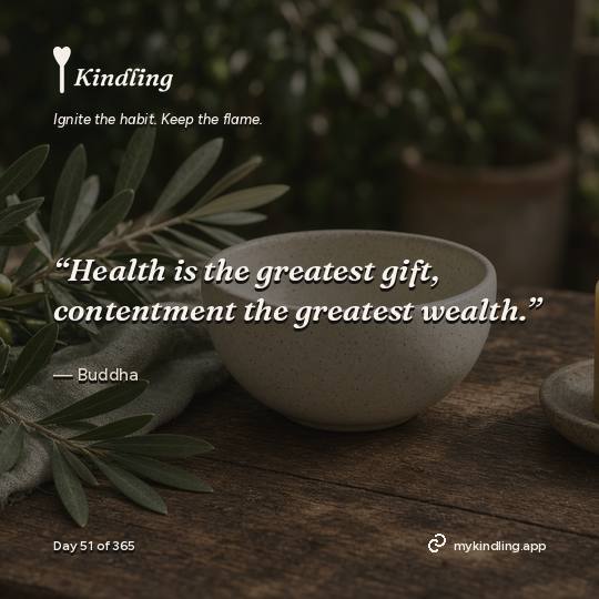Buddha — Kindling. “Health is the greatest gift, contentment the greatest wealth.”