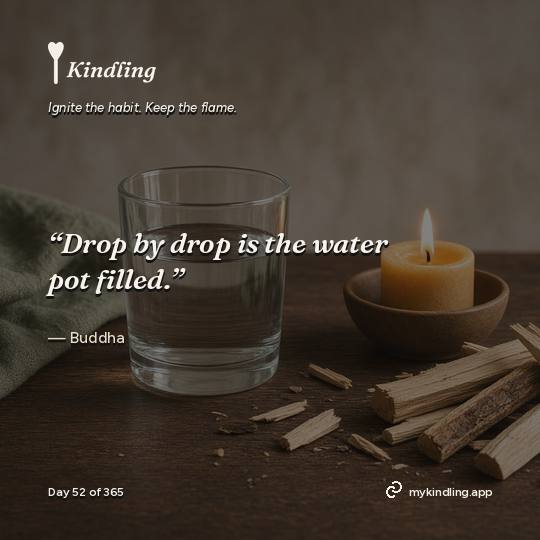 Buddha — Kindling. “Drop by drop is the water pot filled.”