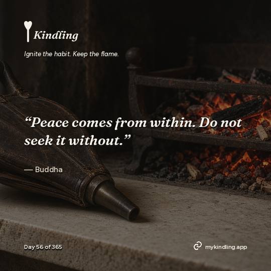 Buddha — Kindling. “Peace comes from within. Do not seek it without.”