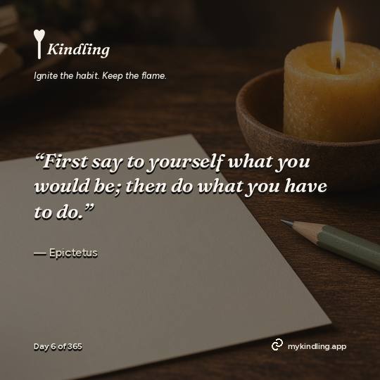 Epictetus — Kindling. “First say to yourself what you would be; then do what you have to do.”