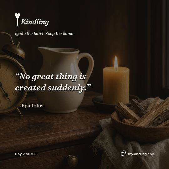 Epictetus — Kindling. “No great thing is created suddenly.”