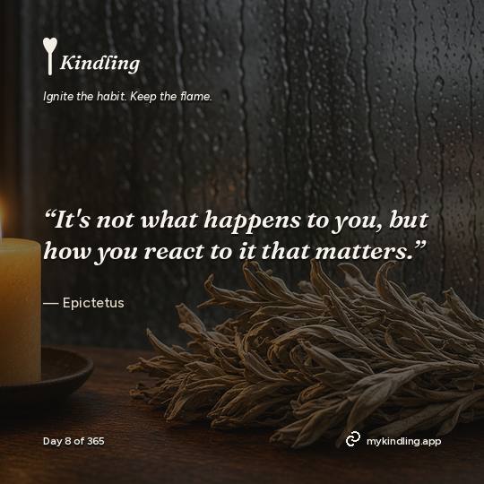 Epictetus — Kindling. “It's not what happens to you, but how you react to it that matters.”