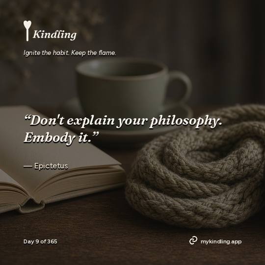 Epictetus — Kindling. “Don't explain your philosophy. Embody it.”