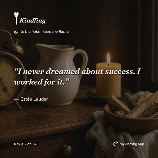 Estée Lauder — Kindling. “I never dreamed about success. I worked for it.”