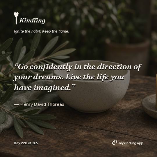 Henry David Thoreau — Kindling. “Go confidently in the direction of your dreams. Live the life you have imagined.”