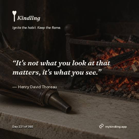 Henry David Thoreau — Kindling. “It's not what you look at that matters, it's what you see.”
