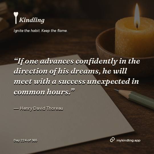 Henry David Thoreau — Kindling. “If one advances confidently in the direction of his dreams, he will meet with a success unexpected in common hours.”