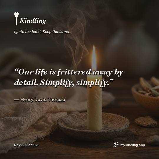Henry David Thoreau — Kindling. “Our life is frittered away by detail. Simplify, simplify.”