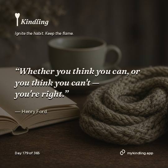 Henry Ford — Kindling. “Whether you think you can, or you think you can't — you're right.”