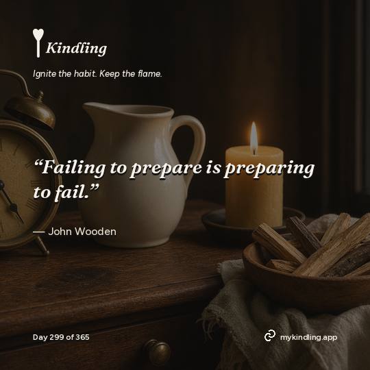 John Wooden — Kindling. “Failing to prepare is preparing to fail.”