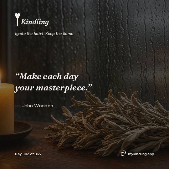 John Wooden — Kindling. “Make each day your masterpiece.”