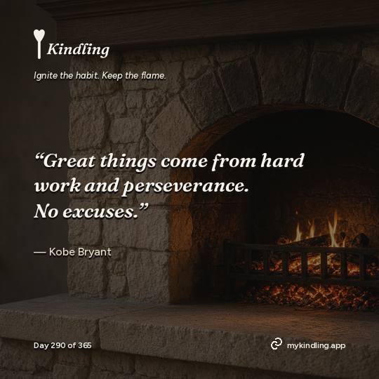 Kobe Bryant — Kindling. “Great things come from hard work and perseverance. No excuses.”