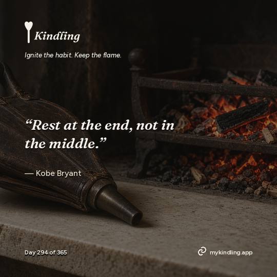 Kobe Bryant — Kindling. “Rest at the end, not in the middle.”