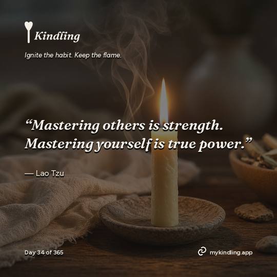 Lao Tzu — Kindling. “Mastering others is strength. Mastering yourself is true power.”