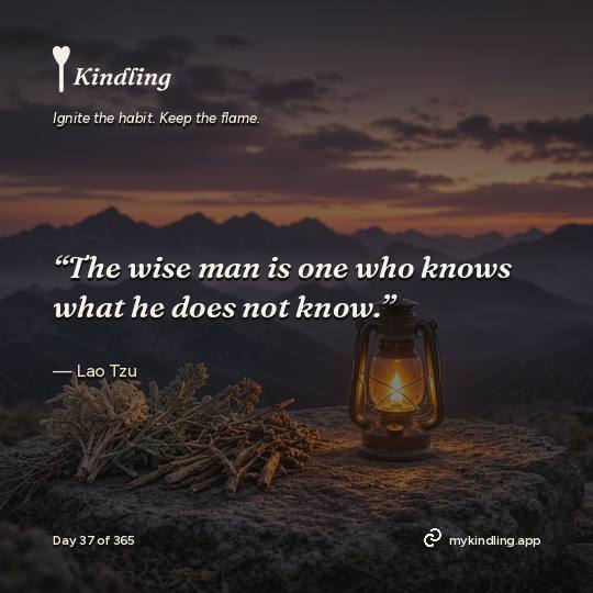 Lao Tzu — Kindling. “The wise man is one who knows what he does not know.”