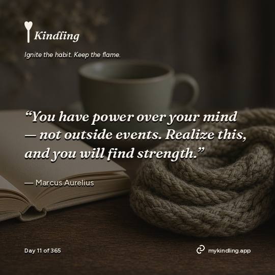 Marcus Aurelius — Kindling. “You have power over your mind — not outside events. Realize this, and you will find strength.”