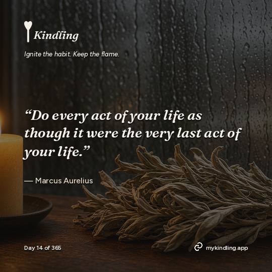 Marcus Aurelius — Kindling. “Do every act of your life as though it were the very last act of your life.”