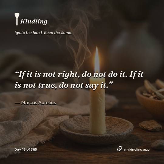 Marcus Aurelius — Kindling. “If it is not right, do not do it. If it is not true, do not say it.”