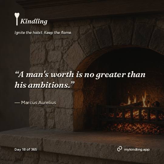 Marcus Aurelius — Kindling. “A man's worth is no greater than his ambitions.”