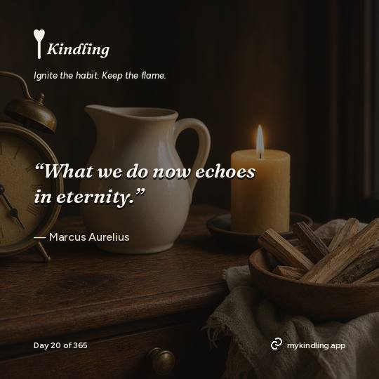 Marcus Aurelius — Kindling. “What we do now echoes in eternity.”