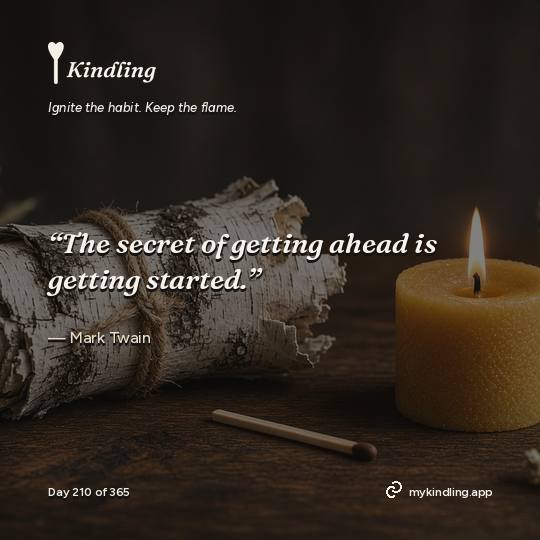 Mark Twain — Kindling. “The secret of getting ahead is getting started.”