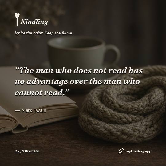 Mark Twain — Kindling. “The man who does not read has no advantage over the man who cannot read.”