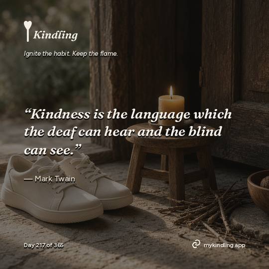 Mark Twain — Kindling. “Kindness is the language which the deaf can hear and the blind can see.”