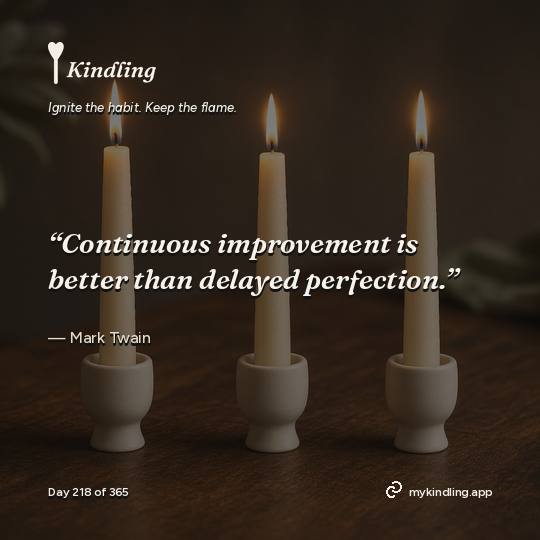 Mark Twain — Kindling. “Continuous improvement is better than delayed perfection.”