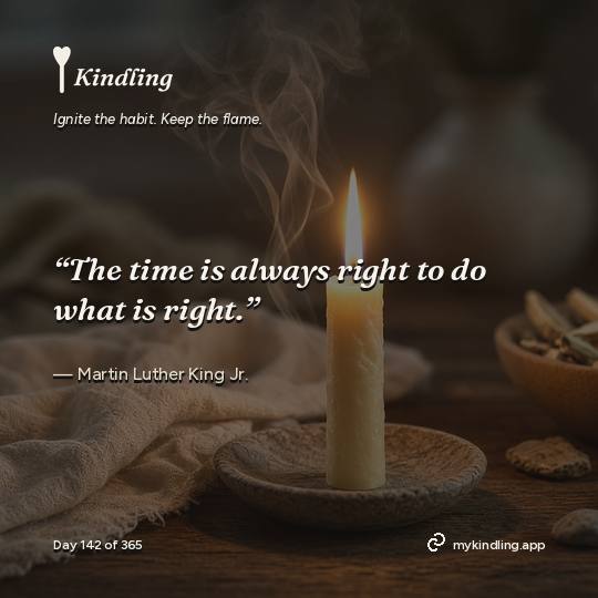 Martin Luther King Jr. — Kindling. “The time is always right to do what is right.”