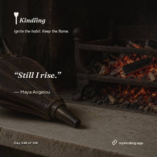 Maya Angelou — Kindling. “Still I rise.”