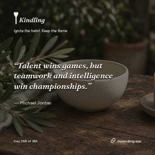 Michael Jordan — Kindling. “Talent wins games, but teamwork and intelligence win championships.”