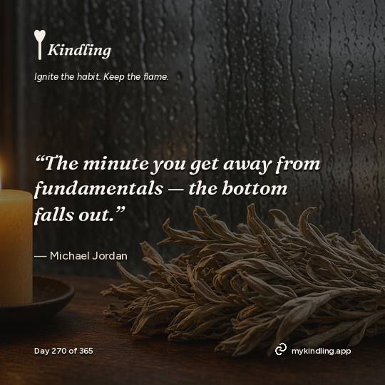 Michael Jordan — Kindling. “The minute you get away from fundamentals — the bottom falls out.”
