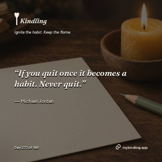 Michael Jordan — Kindling. “If you quit once it becomes a habit. Never quit.”