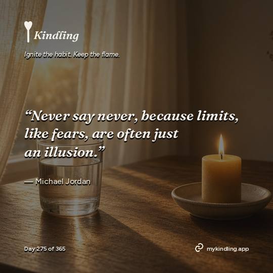 Michael Jordan — Kindling. “Never say never, because limits, like fears, are often just an illusion.”