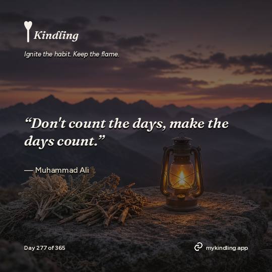 Muhammad Ali — Kindling. “Don't count the days, make the days count.”