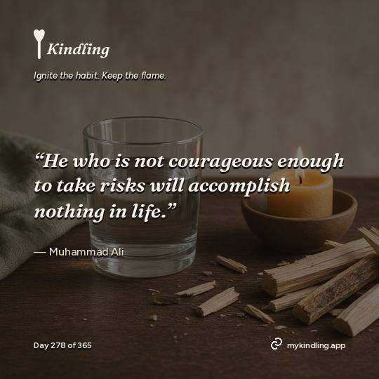 Muhammad Ali — Kindling. “He who is not courageous enough to take risks will accomplish nothing in life.”