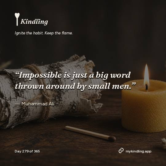 Muhammad Ali — Kindling. “Impossible is just a big word thrown around by small men.”