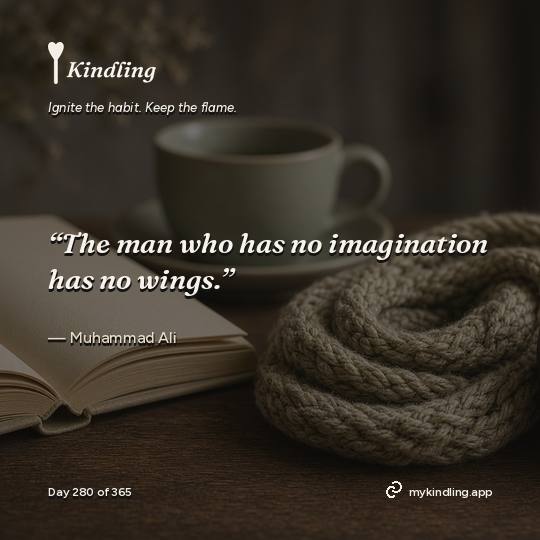 Muhammad Ali — Kindling. “The man who has no imagination has no wings.”
