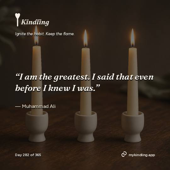 Muhammad Ali — Kindling. “I am the greatest. I said that even before I knew I was.”
