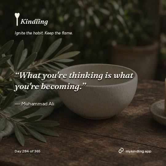 Muhammad Ali — Kindling. “What you're thinking is what you're becoming.”