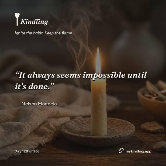Nelson Mandela — Kindling. “It always seems impossible until it's done.”